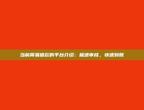 当前简易借款的平台介绍：极速审核，快速到账