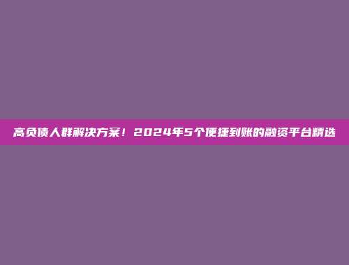 高负债人群解决方案！2024年5个便捷到账的融资平台精选