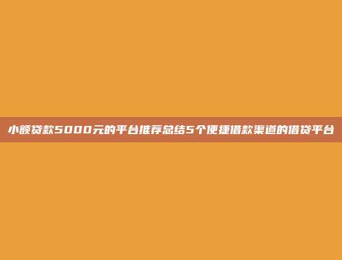 小额贷款5000元的平台推荐总结5个便捷借款渠道的借贷平台