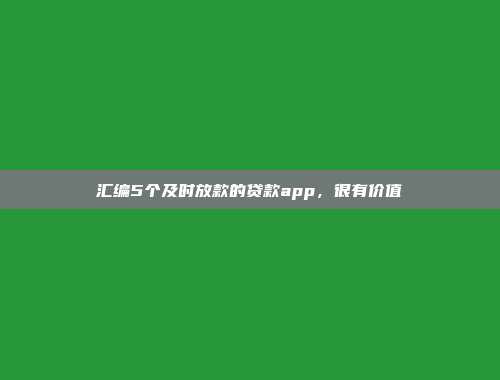 汇编5个及时放款的贷款app，很有价值