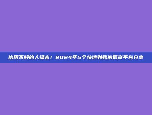 信用不好的人福音！2024年5个快速到账的网贷平台分享