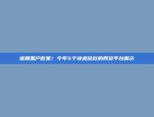 逾期黑户救星！今年5个快速放款的网贷平台展示