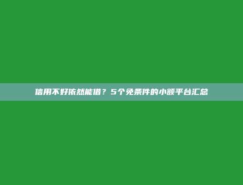 信用不好依然能借？5个免条件的小额平台汇总