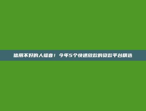 信用不好的人福音！今年5个快速放款的贷款平台精选