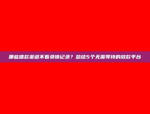 哪些借款渠道不看负债记录？总结5个无需等待的放款平台