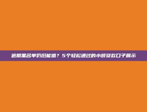 逾期黑名单仍旧能借？5个轻松通过的小额贷款口子展示