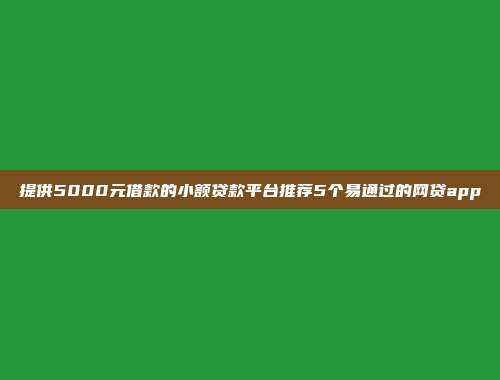 提供5000元借款的小额贷款平台推荐5个易通过的网贷app