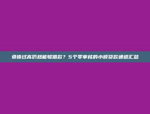 负债过高仍然能够借款？5个零审核的小额贷款通道汇总