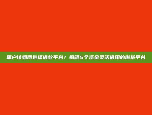 黑户该如何选择借款平台？揭晓5个资金灵活借用的借贷平台