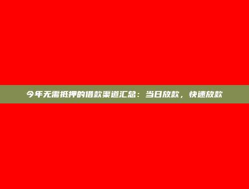 今年无需抵押的借款渠道汇总：当日放款，快速放款