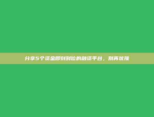 分享5个资金即刻到位的融资平台，别再犹豫