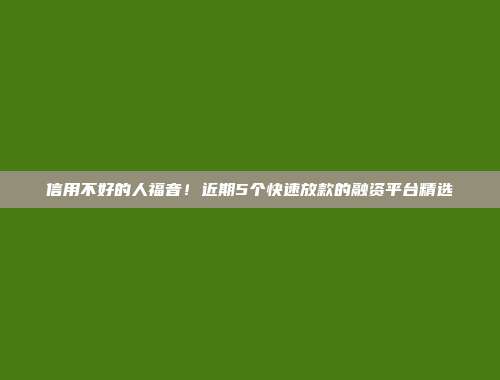 信用不好的人福音！近期5个快速放款的融资平台精选