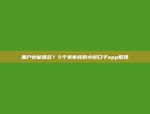 黑户也能借款？5个免审核的小额口子app整理