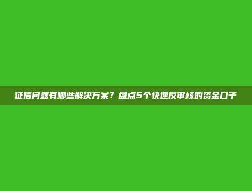 征信问题有哪些解决方案？盘点5个快速反审核的资金口子