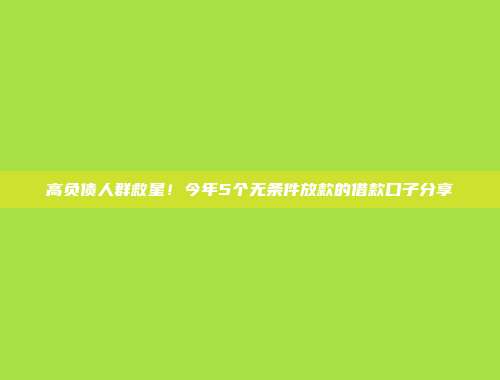 高负债人群救星！今年5个无条件放款的借款口子分享