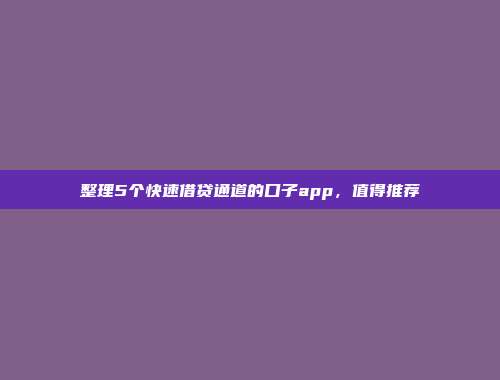 整理5个快速借贷通道的口子app，值得推荐