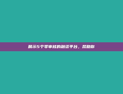 展示5个零审核的融资平台，帮助你