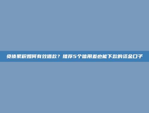 负债累积如何有效借款？推荐5个信用差也能下款的资金口子