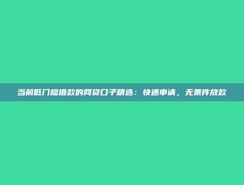 当前低门槛借款的网贷口子精选：快速申请，无条件放款