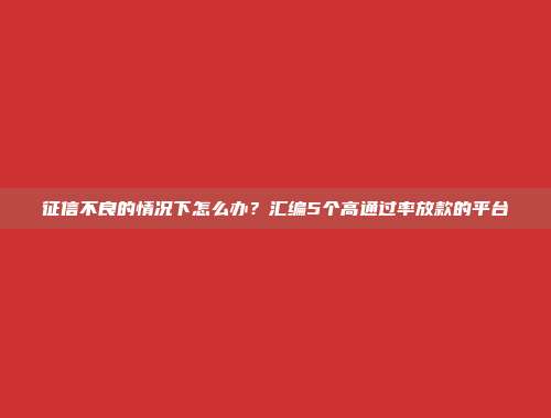 征信不良的情况下怎么办？汇编5个高通过率放款的平台