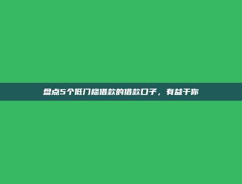 盘点5个低门槛借款的借款口子，有益于你