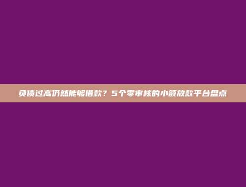 负债过高仍然能够借款？5个零审核的小额放款平台盘点