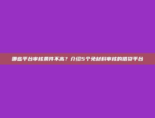 哪些平台审核条件不高？介绍5个免材料审核的借贷平台