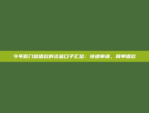 今年低门槛借款的资金口子汇总：快速申请，简单借款