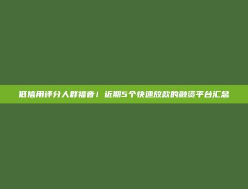 低信用评分人群福音！近期5个快速放款的融资平台汇总