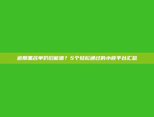 逾期黑名单仍旧能借？5个轻松通过的小额平台汇总