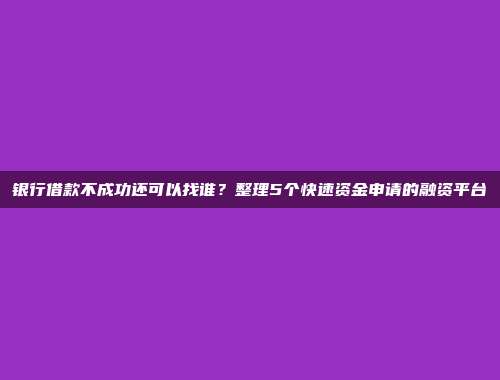 银行借款不成功还可以找谁？整理5个快速资金申请的融资平台