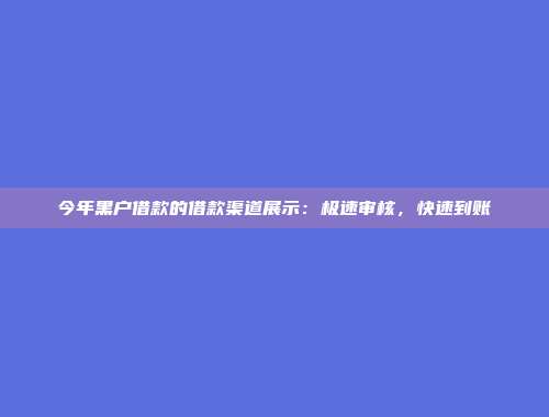 今年黑户借款的借款渠道展示：极速审核，快速到账