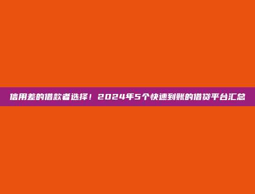 信用差的借款者选择！2024年5个快速到账的借贷平台汇总