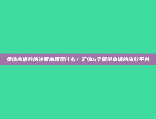 负债高借款的注意事项是什么？汇编5个简单申请的放款平台