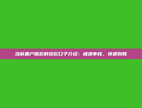 当前黑户借款的贷款口子介绍：极速审核，快速到账