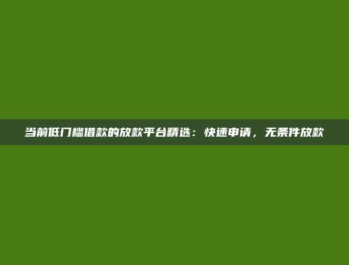 当前低门槛借款的放款平台精选：快速申请，无条件放款