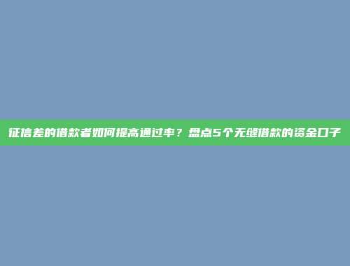 征信差的借款者如何提高通过率？盘点5个无缝借款的资金口子