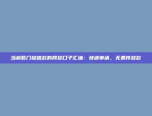 当前低门槛借款的网贷口子汇编：快速申请，无条件放款