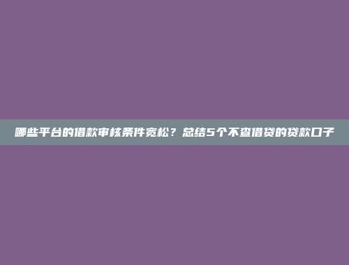 哪些平台的借款审核条件宽松？总结5个不查借贷的贷款口子