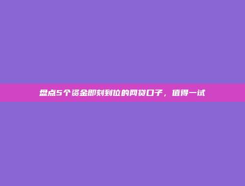 盘点5个资金即刻到位的网贷口子，值得一试