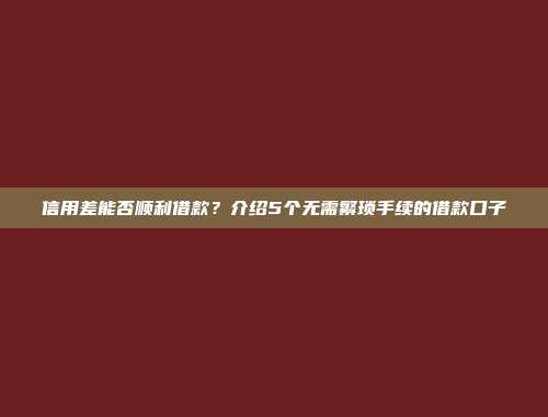 信用差能否顺利借款？介绍5个无需繁琐手续的借款口子