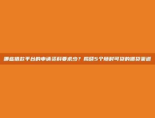 哪些借款平台的申请资料要求少？揭晓5个随时可贷的借贷渠道