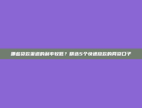 哪些贷款渠道的利率较低？精选5个快速放款的网贷口子