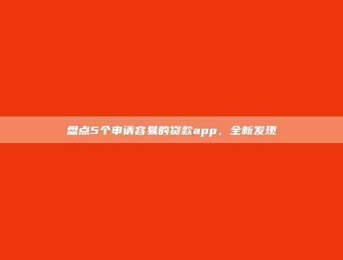 盘点5个申请容易的贷款app，全新发现