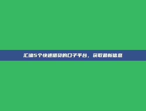 汇编5个快速借贷的口子平台，获取最新信息