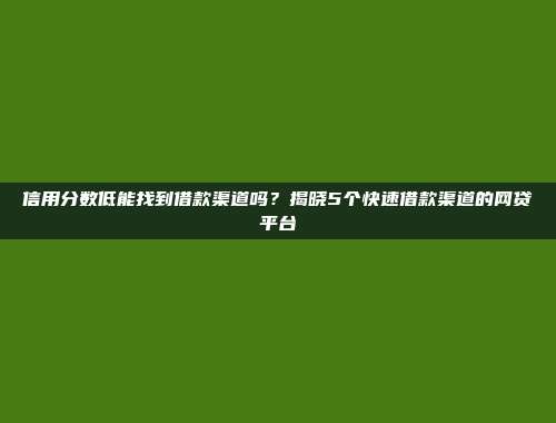 信用分数低能找到借款渠道吗？揭晓5个快速借款渠道的网贷平台