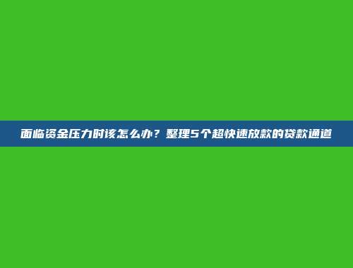 面临资金压力时该怎么办？整理5个超快速放款的贷款通道