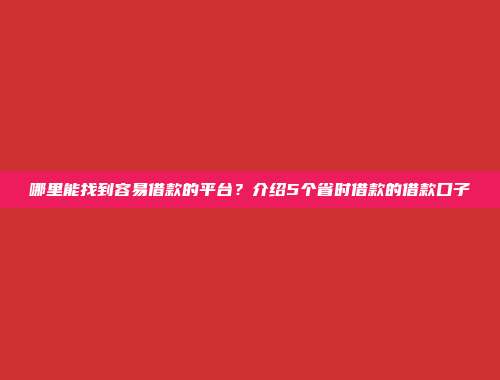 哪里能找到容易借款的平台？介绍5个省时借款的借款口子