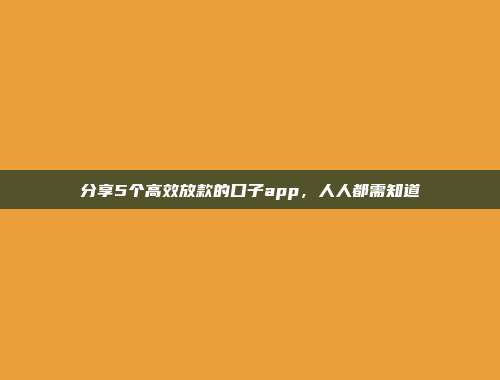 分享5个高效放款的口子app，人人都需知道