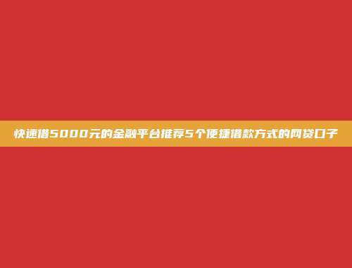 快速借5000元的金融平台推荐5个便捷借款方式的网贷口子